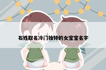 石姓取名冷门独特的女宝宝名字